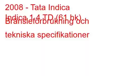 2008 - Tata Indica
Indica 1.4 TD (61 hk) Bränsleförbrukning och tekniska specifikationer