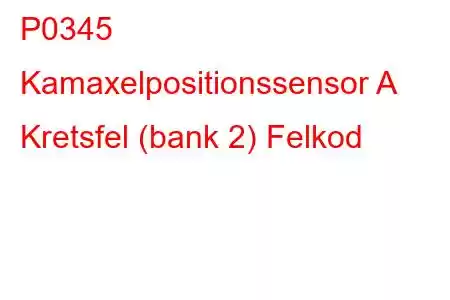 P0345 Kamaxelpositionssensor A Kretsfel (bank 2) Felkod