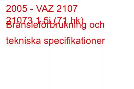 2005 - VAZ 2107
21073 1,5i (71 hk) Bränsleförbrukning och tekniska specifikationer