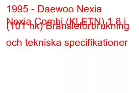 1995 - Daewoo Nexia
Nexia Combi (KLETN) 1,8 i (101 hk) Bränsleförbrukning och tekniska specifikationer