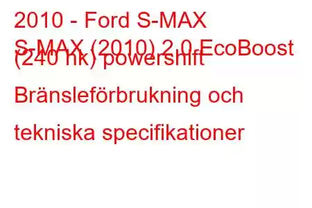 2010 - Ford S-MAX
S-MAX (2010) 2.0 EcoBoost (240 hk) powershift Bränsleförbrukning och tekniska specifikationer