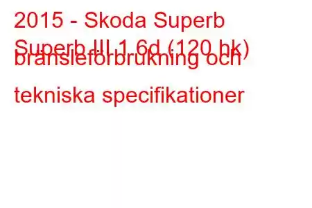 2015 - Skoda Superb
Superb III 1.6d (120 hk) bränsleförbrukning och tekniska specifikationer