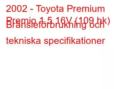 2002 - Toyota Premium
Premio 1.5 16V (109 hk) Bränsleförbrukning och tekniska specifikationer