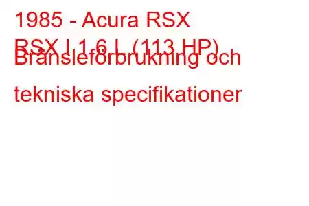 1985 - Acura RSX
RSX I 1,6 L (113 HP) Bränsleförbrukning och tekniska specifikationer