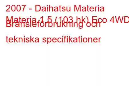 2007 - Daihatsu Materia
Materia 1,5 (103 hk) Eco 4WD Bränsleförbrukning och tekniska specifikationer