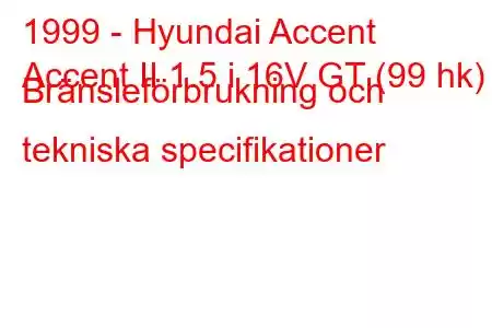 1999 - Hyundai Accent
Accent II 1.5 i 16V GT (99 hk) Bränsleförbrukning och tekniska specifikationer