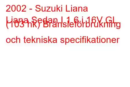 2002 - Suzuki Liana
Liana Sedan I 1.6 i 16V GL (103 hk) Bränsleförbrukning och tekniska specifikationer