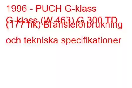 1996 - PUCH G-klass
G-klass (W 463) G 300 TD (177 hk) Bränsleförbrukning och tekniska specifikationer