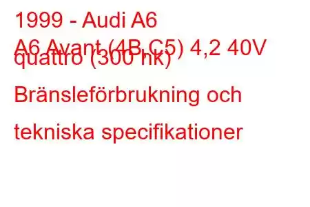 1999 - Audi A6
A6 Avant (4B,C5) 4,2 40V quattro (300 hk) Bränsleförbrukning och tekniska specifikationer