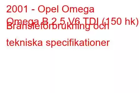 2001 - Opel Omega
Omega B 2.5 V6 TDI (150 hk) Bränsleförbrukning och tekniska specifikationer