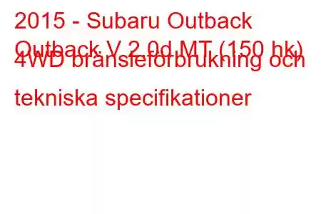 2015 - Subaru Outback
Outback V 2.0d MT (150 hk) 4WD bränsleförbrukning och tekniska specifikationer