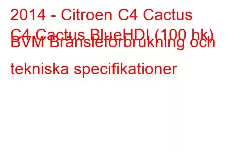 2014 - Citroen C4 Cactus
C4 Cactus BlueHDI (100 hk) BVM Bränsleförbrukning och tekniska specifikationer