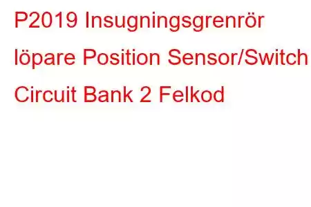 P2019 Insugningsgrenrör löpare Position Sensor/Switch Circuit Bank 2 Felkod