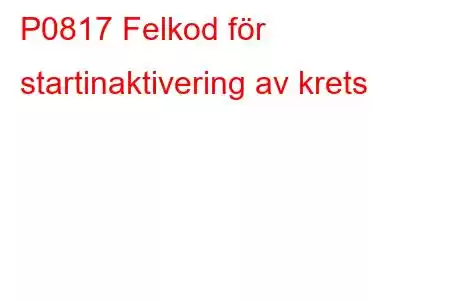 P0817 Felkod för startinaktivering av krets