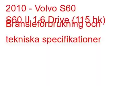 2010 - Volvo S60
S60 II 1.6 Drive (115 hk) Bränsleförbrukning och tekniska specifikationer