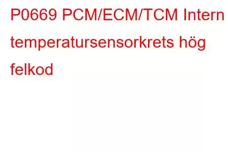 P0669 PCM/ECM/TCM Intern temperatursensorkrets hög felkod