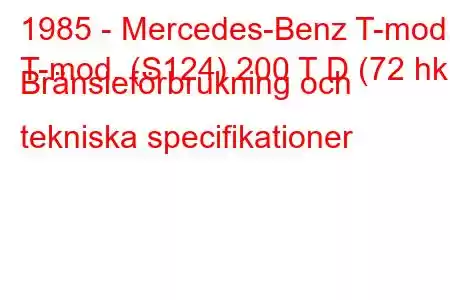 1985 - Mercedes-Benz T-mod.
T-mod. (S124) 200 T D (72 hk) Bränsleförbrukning och tekniska specifikationer