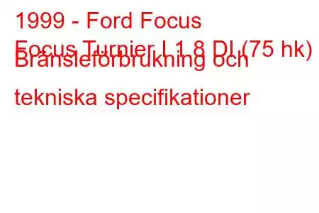 1999 - Ford Focus
Focus Turnier I 1.8 DI (75 hk) Bränsleförbrukning och tekniska specifikationer