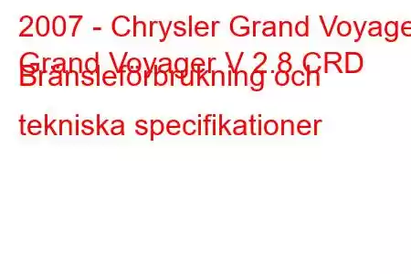 2007 - Chrysler Grand Voyager
Grand Voyager V 2.8 CRD Bränsleförbrukning och tekniska specifikationer