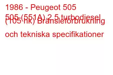 1986 - Peugeot 505
505 (551A) 2,5 turbodiesel (105 hk) Bränsleförbrukning och tekniska specifikationer