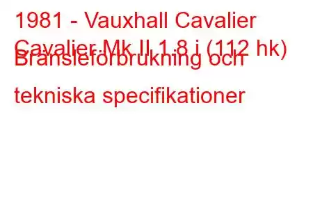 1981 - Vauxhall Cavalier
Cavalier Mk II 1.8 i (112 hk) Bränsleförbrukning och tekniska specifikationer