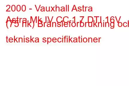 2000 - Vauxhall Astra
Astra Mk IV CC 1.7 DTI 16V (75 hk) Bränsleförbrukning och tekniska specifikationer