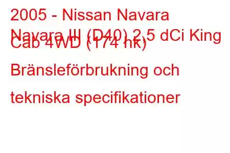 2005 - Nissan Navara
Navara III (D40) 2,5 dCi King Cab 4WD (174 hk) Bränsleförbrukning och tekniska specifikationer