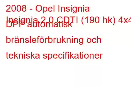 2008 - Opel Insignia
Insignia 2.0 CDTI (190 hk) 4x4 DPF automatisk bränsleförbrukning och tekniska specifikationer