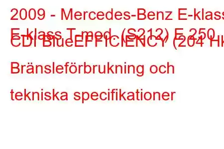 2009 - Mercedes-Benz E-klass
E-klass T-mod. (S212) E 250 CDI BlueEFFICIENCY (204 Hk) Bränsleförbrukning och tekniska specifikationer