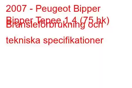 2007 - Peugeot Bipper
Bipper Tepee 1,4 (75 hk) Bränsleförbrukning och tekniska specifikationer