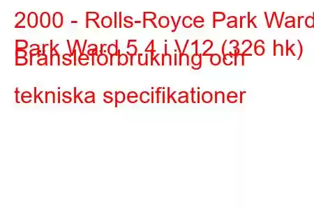 2000 - Rolls-Royce Park Ward
Park Ward 5.4 i V12 (326 hk) Bränsleförbrukning och tekniska specifikationer