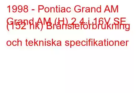 1998 - Pontiac Grand AM
Grand AM (H) 2.4 i 16V SE (152 hk) Bränsleförbrukning och tekniska specifikationer