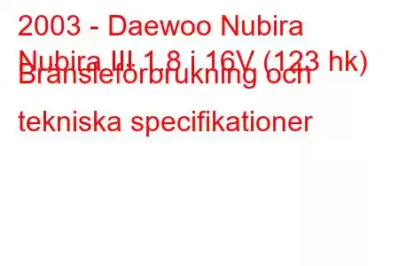 2003 - Daewoo Nubira
Nubira III 1.8 i 16V (123 hk) Bränsleförbrukning och tekniska specifikationer