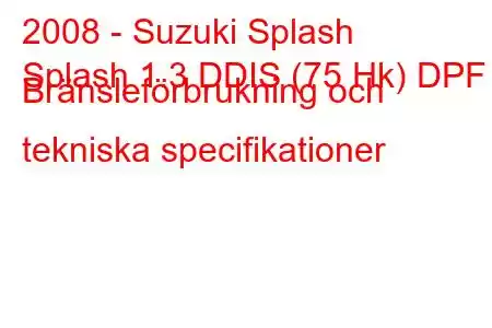 2008 - Suzuki Splash
Splash 1.3 DDIS (75 Hk) DPF Bränsleförbrukning och tekniska specifikationer