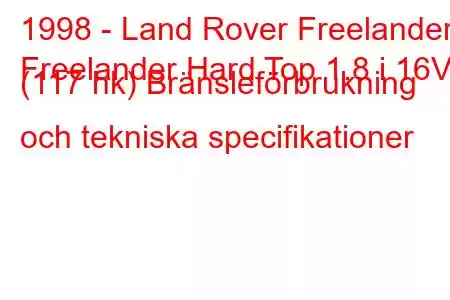 1998 - Land Rover Freelander
Freelander Hard Top 1.8 i 16V (117 hk) Bränsleförbrukning och tekniska specifikationer