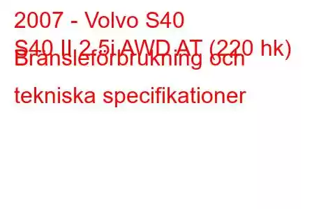 2007 - Volvo S40
S40 II 2.5i AWD AT (220 hk) Bränsleförbrukning och tekniska specifikationer