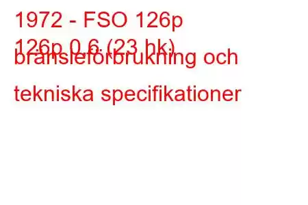 1972 - FSO 126p
126p 0,6 (23 hk) bränsleförbrukning och tekniska specifikationer