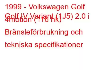 1999 - Volkswagen Golf
Golf IV Variant (1J5) 2.0 i 4motion (116 hk) Bränsleförbrukning och tekniska specifikationer