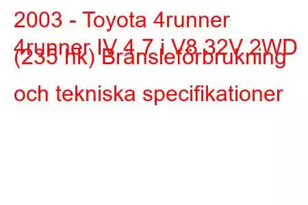 2003 - Toyota 4runner
4runner IV 4.7 i V8 32V 2WD (235 hk) Bränsleförbrukning och tekniska specifikationer