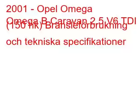 2001 - Opel Omega
Omega B Caravan 2.5 V6 TDI (150 hk) Bränsleförbrukning och tekniska specifikationer