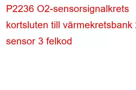 P2236 O2-sensorsignalkrets kortsluten till värmekretsbank 2 sensor 3 felkod