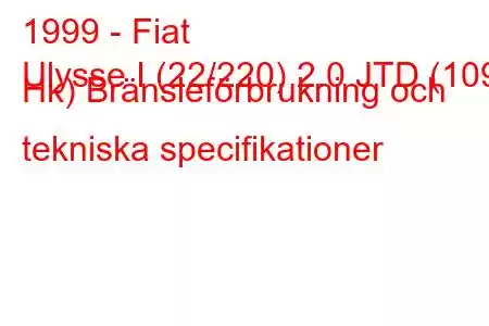 1999 - Fiat
Ulysse I (22/220) 2.0 JTD (109 Hk) Bränsleförbrukning och tekniska specifikationer