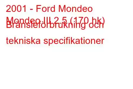 2001 - Ford Mondeo
Mondeo III 2.5 (170 hk) Bränsleförbrukning och tekniska specifikationer