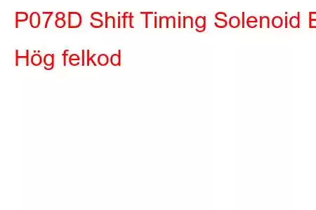 P078D Shift Timing Solenoid B Hög felkod