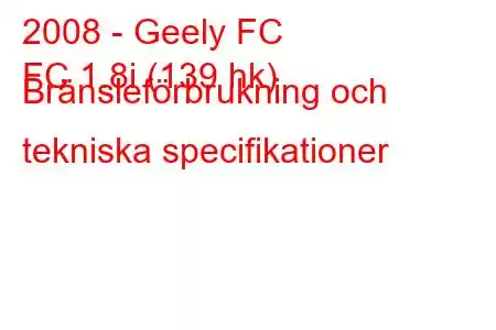 2008 - Geely FC
FC 1.8i (139 hk) Bränsleförbrukning och tekniska specifikationer