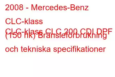 2008 - Mercedes-Benz CLC-klass
CLC-klass CLC 200 CDI DPF (150 hk) Bränsleförbrukning och tekniska specifikationer