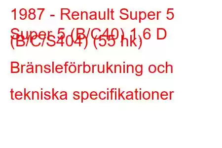 1987 - Renault Super 5
Super 5 (B/C40) 1,6 D (B/C/S404) (55 hk) Bränsleförbrukning och tekniska specifikationer