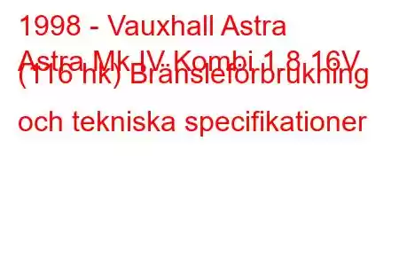 1998 - Vauxhall Astra
Astra Mk IV Kombi 1.8 16V (116 hk) Bränsleförbrukning och tekniska specifikationer