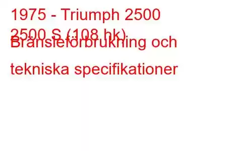 1975 - Triumph 2500
2500 S (108 hk) Bränsleförbrukning och tekniska specifikationer