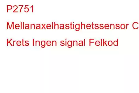 P2751 Mellanaxelhastighetssensor C Krets Ingen signal Felkod